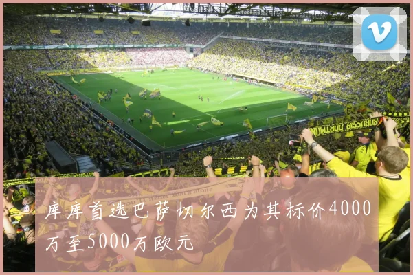 库库首选巴萨切尔西为其标价4000万至5000万欧元