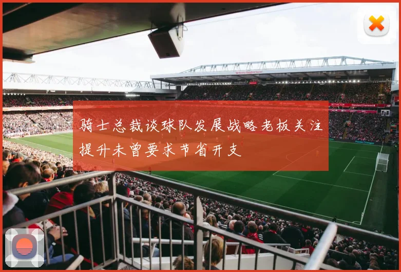 骑士总裁谈球队发展战略老板关注提升未曾要求节省开支
