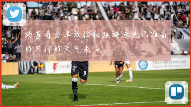 约基奇分享放松秘诀游泳池已准备好只待好天气来临