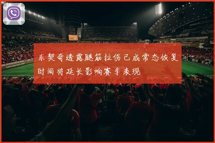 东契奇透露腿筋拉伤已成常态恢复时间将延长影响赛季表现