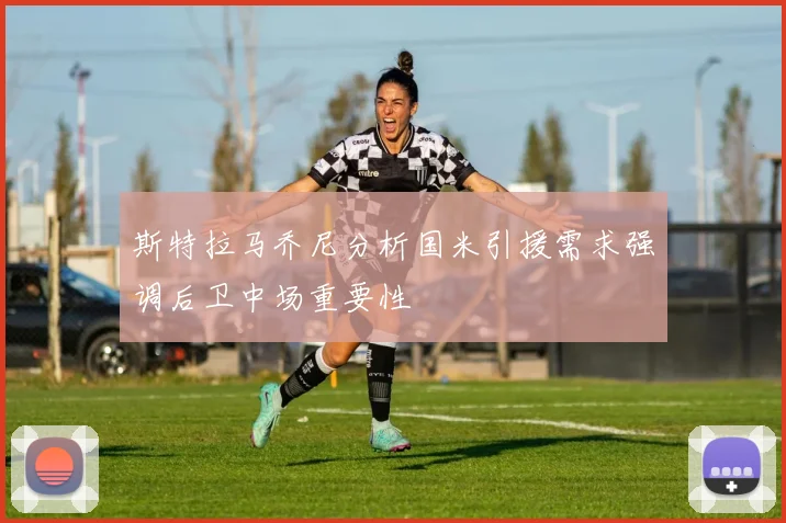 斯特拉马乔尼分析国米引援需求强调后卫中场重要性