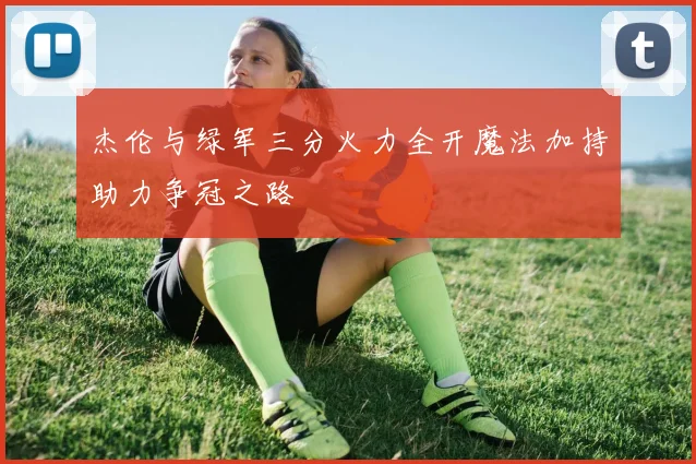杰伦与绿军三分火力全开魔法加持助力争冠之路