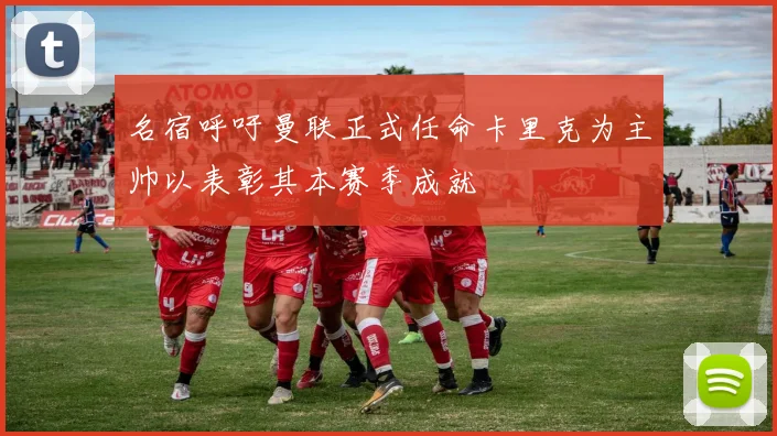 名宿呼吁曼联正式任命卡里克为主帅以表彰其本赛季成就