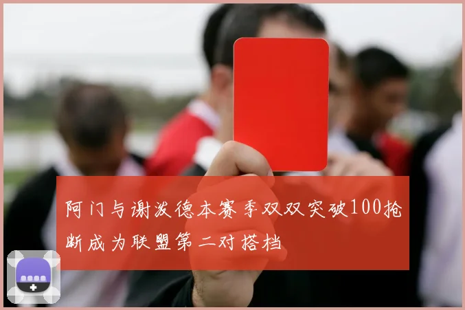 阿门与谢泼德本赛季双双突破100抢断成为联盟第二对搭档